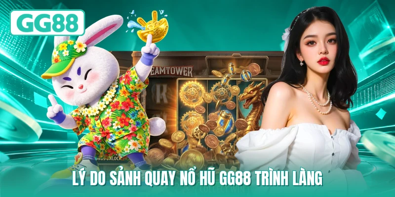 Lý do sảnh quay nổ hũ GG88 trình làng