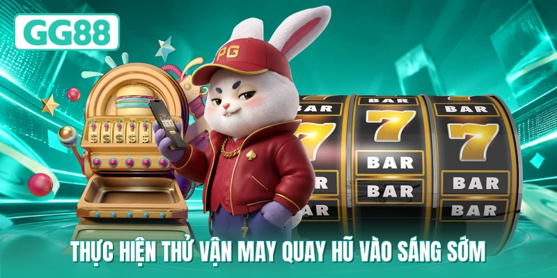 Thực hiện thử vận may quay hũ vào sáng sớm